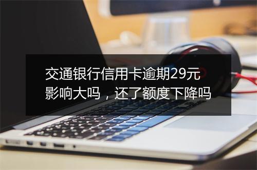 交通银行信用卡逾期29元影响大吗，还了额度下降吗