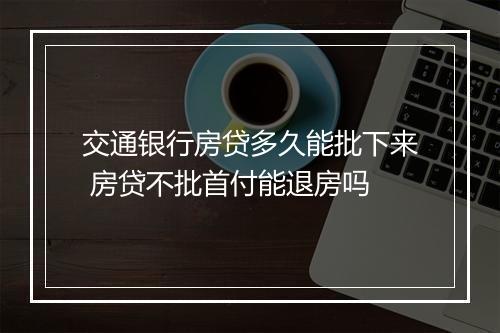 交通银行房贷多久能批下来 房贷不批首付能退房吗