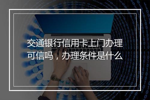 交通银行信用卡上门办理可信吗，办理条件是什么