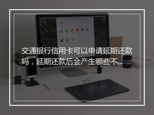 交通银行信用卡可以申请延期还款吗，延期还款后会产生哪些不好的影响