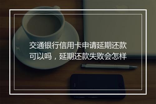 交通银行信用卡申请延期还款可以吗，延期还款失败会怎样