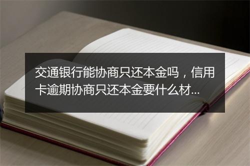 交通银行能协商只还本金吗，信用卡逾期协商只还本金要什么材料