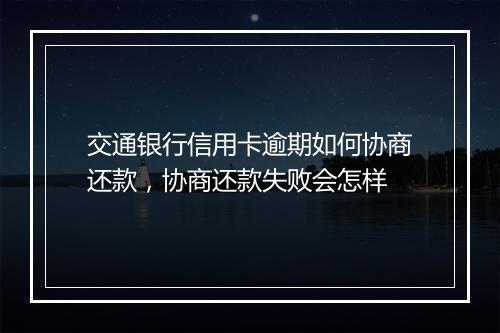 交通银行信用卡逾期如何协商还款，协商还款失败会怎样