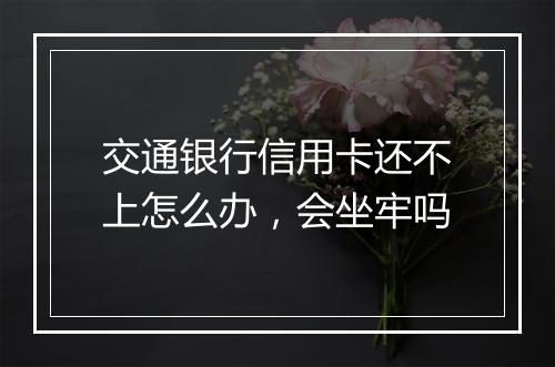 交通银行信用卡还不上怎么办，会坐牢吗