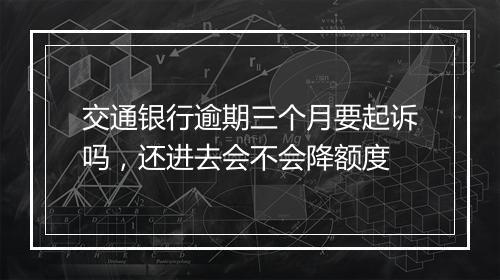 交通银行逾期三个月要起诉吗，还进去会不会降额度