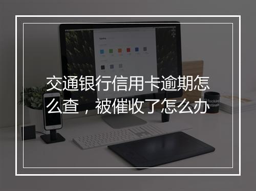 交通银行信用卡逾期怎么查，被催收了怎么办