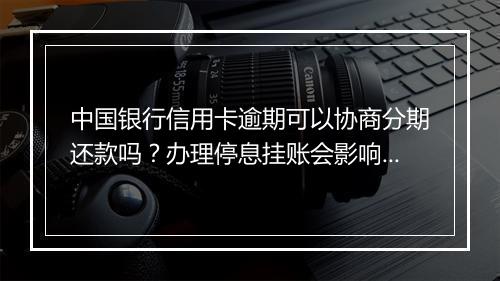 中国银行信用卡逾期可以协商分期还款吗？办理停息挂账会影响个人信用吗