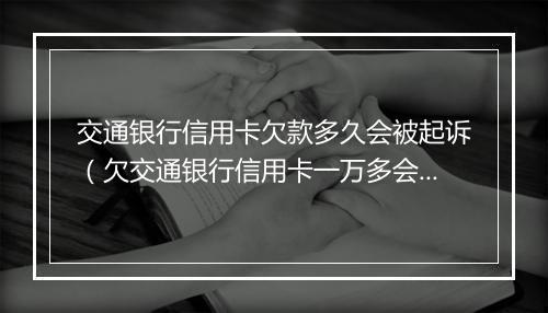交通银行信用卡欠款多久会被起诉（欠交通银行信用卡一万多会不会被起诉）