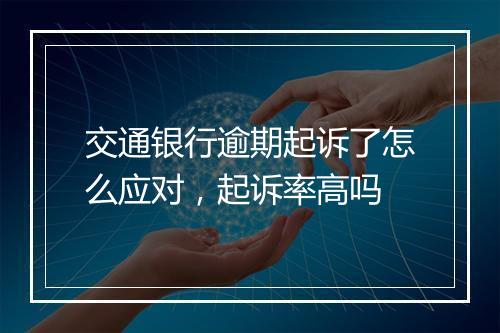 交通银行逾期起诉了怎么应对，起诉率高吗