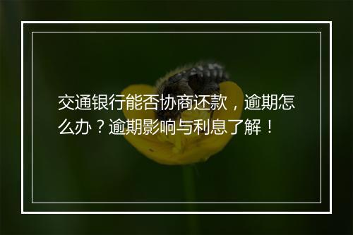 交通银行能否协商还款，逾期怎么办？逾期影响与利息了解！