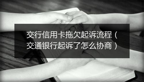 交行信用卡拖欠起诉流程（交通银行起诉了怎么协商）