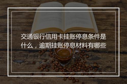 交通银行信用卡挂账停息条件是什么，逾期挂账停息材料有哪些