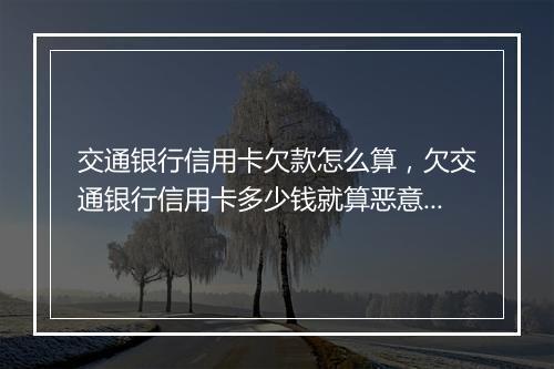 交通银行信用卡欠款怎么算，欠交通银行信用卡多少钱就算恶意透支