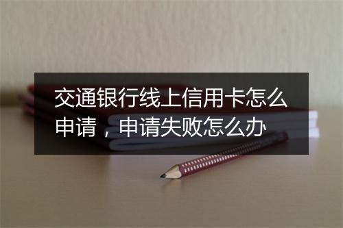交通银行线上信用卡怎么申请，申请失败怎么办