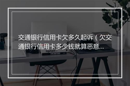交通银行信用卡欠多久起诉（欠交通银行信用卡多少钱就算恶意透支）