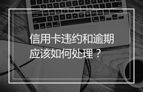 信用卡违约和逾期应该如何处理？