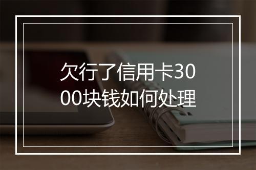 欠行了信用卡3000块钱如何处理