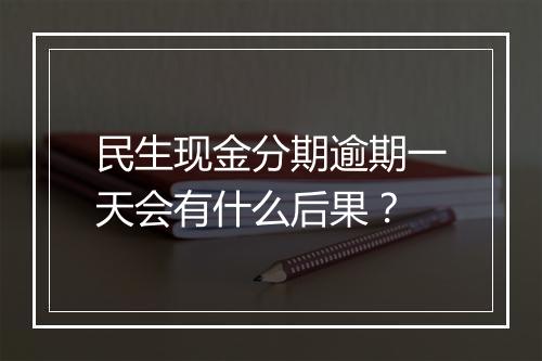 民生现金分期逾期一天会有什么后果？