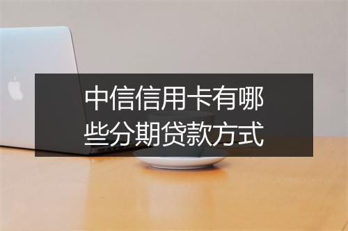 中信信用卡有哪些分期贷款方式
