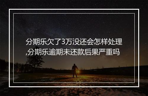 分期乐欠了3万没还会怎样处理,分期乐逾期未还款后果严重吗