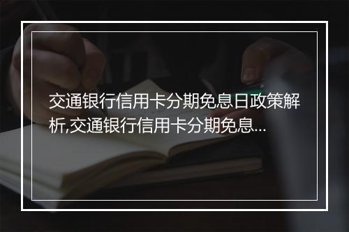 交通银行信用卡分期免息日政策解析,交通银行信用卡分期免息日使用攻略