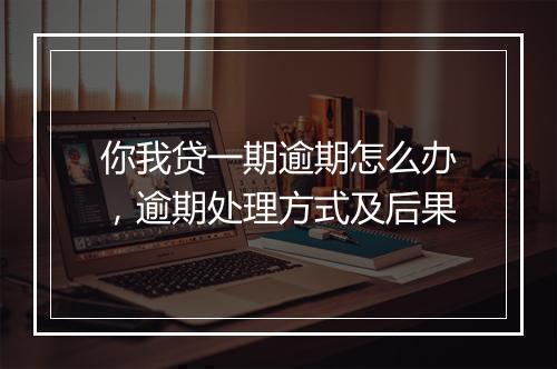 你我贷一期逾期怎么办，逾期处理方式及后果