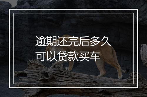 逾期还完后多久可以贷款买车