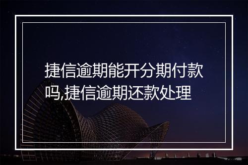 捷信逾期能开分期付款吗,捷信逾期还款处理