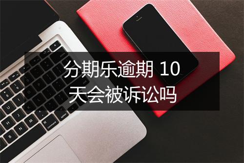 分期乐逾期 10 天会被诉讼吗