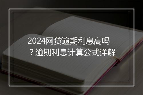 2024网贷逾期利息高吗？逾期利息计算公式详解