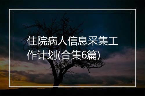 住院病人信息采集工作计划(合集6篇)
