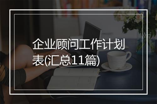 企业顾问工作计划表(汇总11篇)