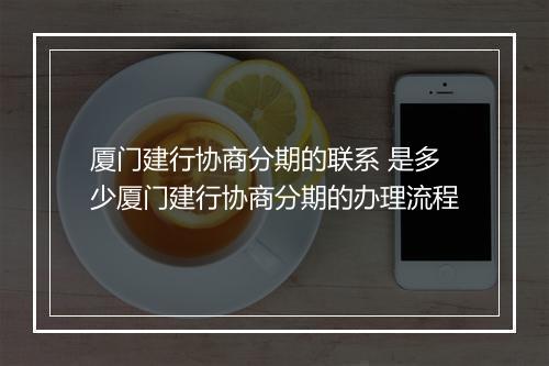 厦门建行协商分期的联系 是多少厦门建行协商分期的办理流程