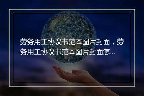 劳务用工协议书范本图片封面，劳务用工协议书范本图片封面怎么写
