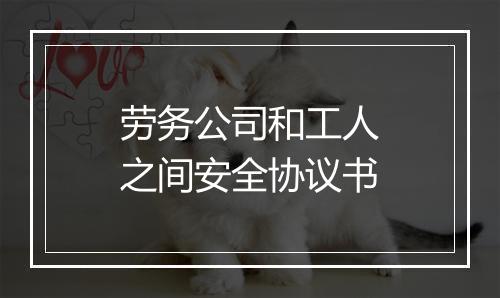 劳务公司和工人之间安全协议书