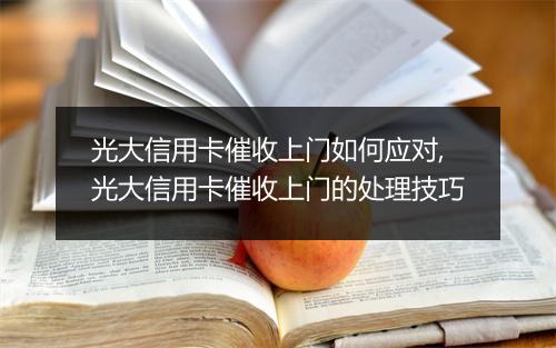光大信用卡催收上门如何应对,光大信用卡催收上门的处理技巧
