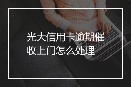 光大信用卡逾期催收上门怎么处理
