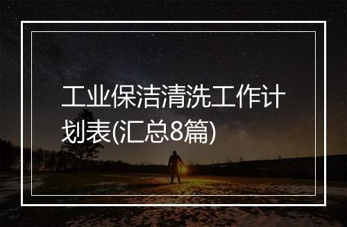 工业保洁清洗工作计划表(汇总8篇)