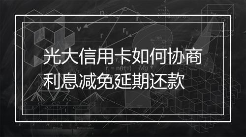 光大信用卡如何协商利息减免延期还款