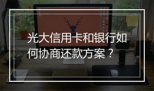 光大信用卡和银行如何协商还款方案？