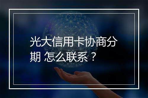 光大信用卡协商分期 怎么联系？