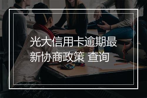 光大信用卡逾期最新协商政策 查询