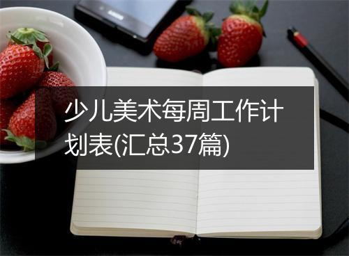 少儿美术每周工作计划表(汇总37篇)