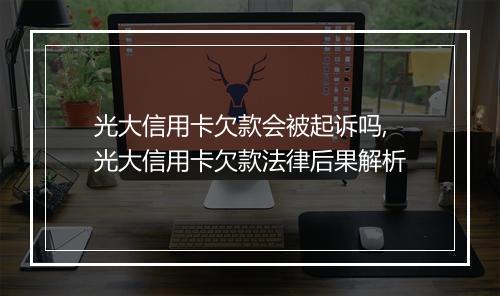光大信用卡欠款会被起诉吗,光大信用卡欠款法律后果解析