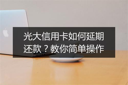 光大信用卡如何延期还款？教你简单操作
