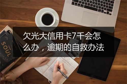 欠光大信用卡7千会怎么办，逾期的自救办法