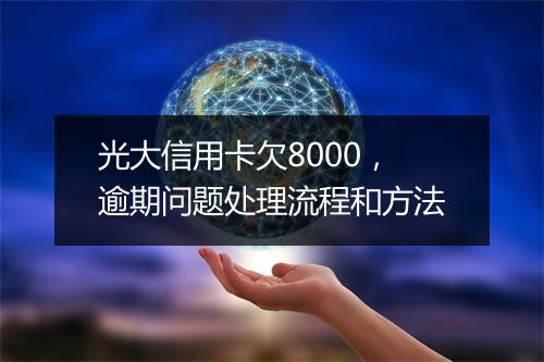 光大信用卡欠8000，逾期问题处理流程和方法
