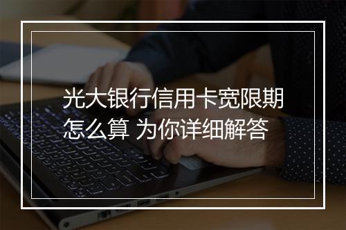 光大银行信用卡宽限期怎么算 为你详细解答
