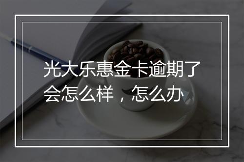 光大乐惠金卡逾期了会怎么样，怎么办