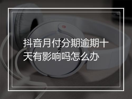 抖音月付分期逾期十天有影响吗怎么办